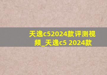 天逸c52024款评测视频_天逸c5 2024款